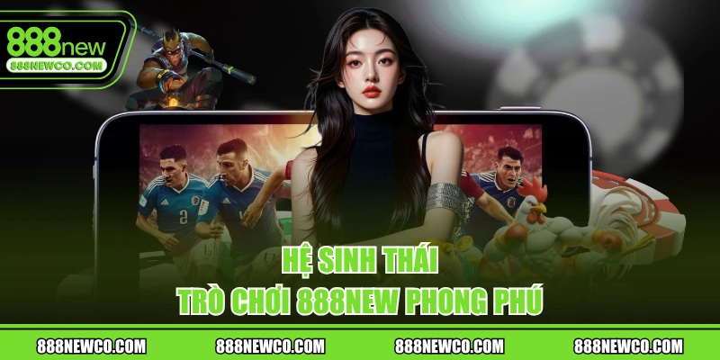 Hệ sinh thái trò chơi 888New phong phú