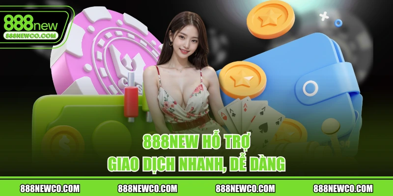 888NEW hỗ trợ giao dịch nhanh, dễ dàng