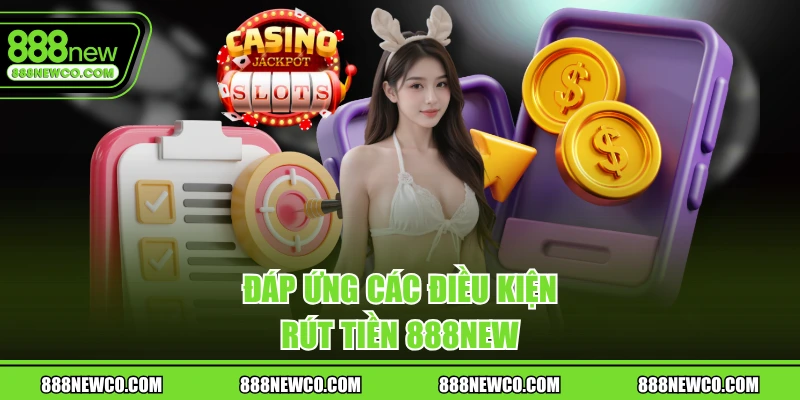Đáp ứng các điều kiện rút tiền 888NEW