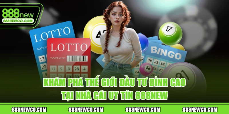 Khám phá thế giới đầu tư đỉnh cao tại nhà cái uy tín 888NEW