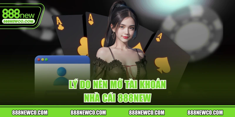 Lý do nên mở tài khoản nhà cái 888NEW