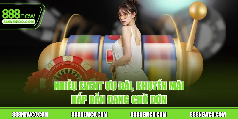 Nhiều event ưu đãi, khuyến mãi hấp dẫn đang chờ đón