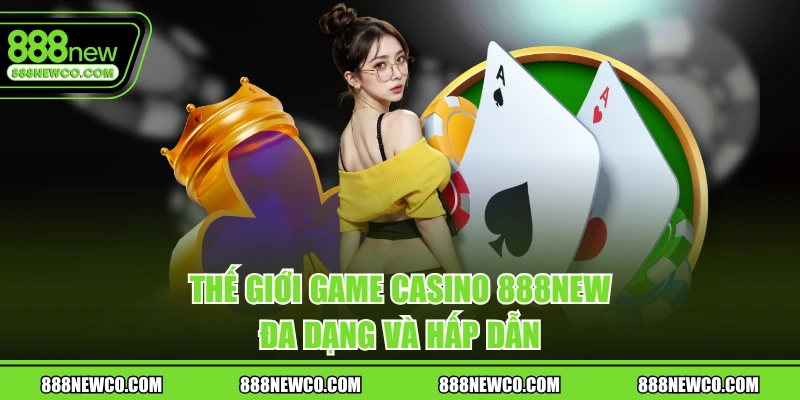 Thế giới game casino 888NEW đa dạng và hấp dẫn