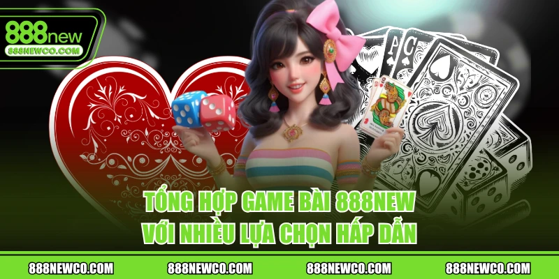 Tổng hợp game bài 888NEW với nhiều lựa chọn hấp dẫn