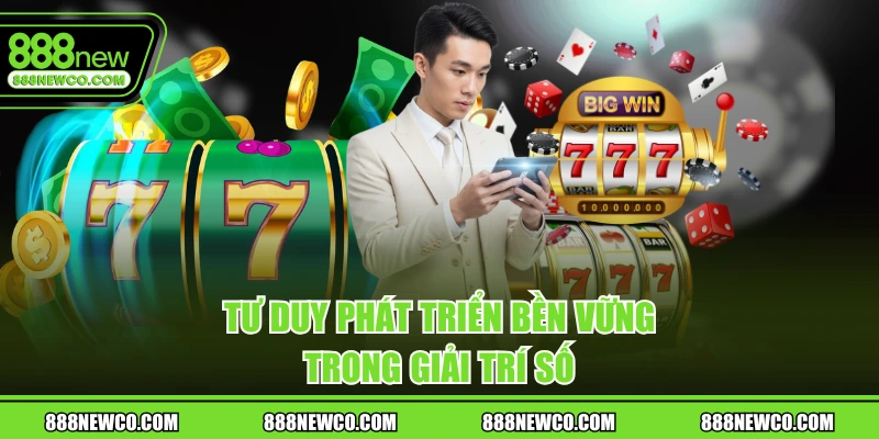 Tư duy phát triển bền vững trong giải trí số